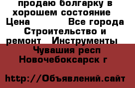 продаю болгарку в хорошем состояние › Цена ­ 1 500 - Все города Строительство и ремонт » Инструменты   . Чувашия респ.,Новочебоксарск г.